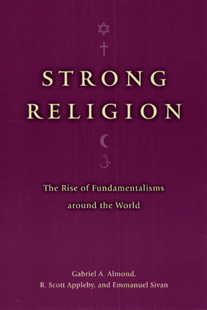 Strong Religion: The Rise of Fundamentalisms around the World by R. Scott Appleby, Gabriel A. Almond, Emmanuel Sivan