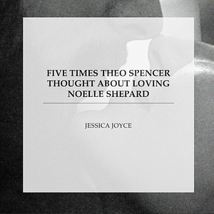 Five Times Theo Spencer Thought About Loving Noelle Shepard by Jessica Joyce