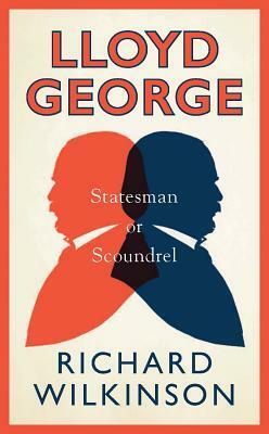 Lloyd George: Statesman or Scoundrel by Richard Wilkinson
