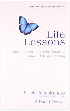 Life Lessons: How Our Mortality Can Teach Us about Life and Living by David Kessler, Elisabeth Kübler-Ross, Elisabeth Kübler-Ross