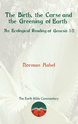 The Birth, the Curse and the Greening of Earth: An Ecological Reading of Genesis 1-11 by Norman Habel
