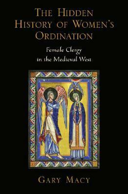 The Hidden History of Women's Ordination: Female Clergy in the Medieval West by Gary Macy