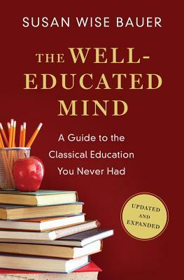 The Well-Educated Mind: A Guide to the Classical Education You Never Had by Susan Wise Bauer