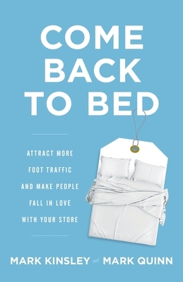 Come Back to Bed: Attract More Foot Traffic and Make People Fall in Love with Your Store by Mark Quinn, Mark Kinsley