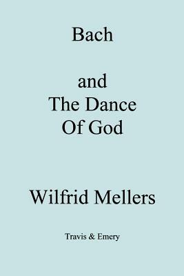 Bach and the Dance of God by Wilfrid Mellers