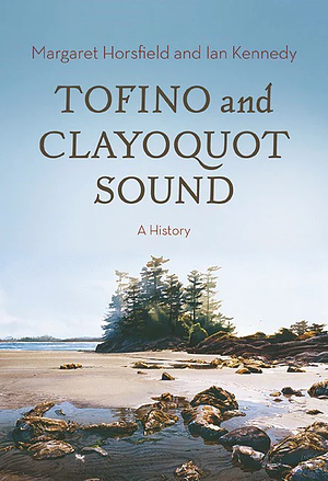 Tofino and Clayoquot Sound: A History by Margaret Horsfield, Ian Kennedy