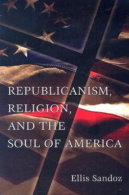 Republicanism, Religion, and the Soul of America by Ellis Sandoz