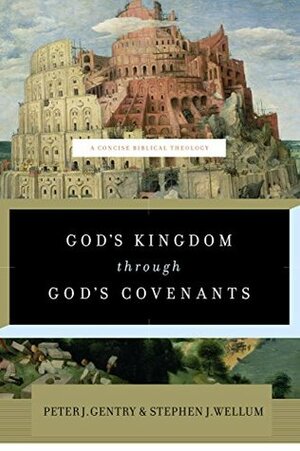 God's Kingdom Through God's Covenants: A Concise Biblical Theology by Peter J. Gentry, Stephen J. Wellum