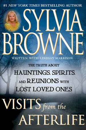 Visits from the Afterlife: The Truth About Hauntings, Spirits, and Reunions with Lost Loved Ones by Lindsay Harrison, Sylvia Browne