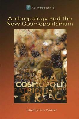 Anthropology and the New Cosmopolitanism: Rooted, Feminist and Vernacular Perspectives by Pnina Werbner
