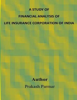 A Study of Financial Analysis of Life Insurance Corporation of India by Prakash Parmar