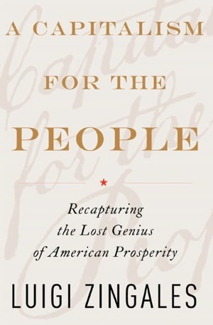 A Capitalism for the People: Recapturing the Lost Genius of American Prosperity by Luigi Zingales