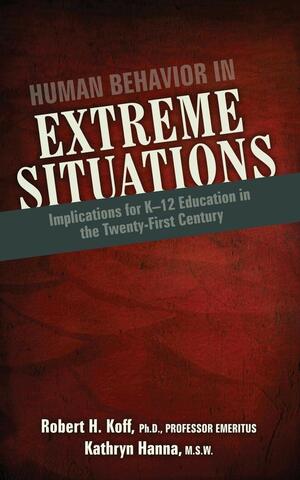 Human Behavior in Extreme Situations: Implications for K-12 Education in the Twenty-First Century by Robert H. Koff