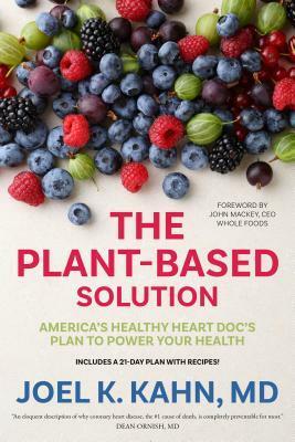 The Plant-Based Solution: A Vegan Cardiologist's Plan to Save Your Life and the Planet by Joel K. Kahn, John Mackey