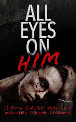 All Eyes on Him: A collection of stalker M/M romance by Ari Valentine, Ari Valentine, L.S. Monroe, A.J. Mullican