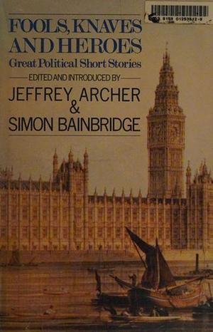Fools, Knaves and Heroes: Great Political Short Stories by Simon Bainbridge, Jeffrey Archer