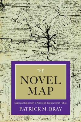 The Novel Map: Space and Subjectivity in Nineteenth-Century French Fiction by Patrick M. Bray