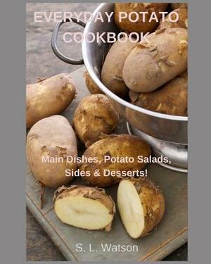 Everyday Potato Cookbook: Main Dishes, Potato Salads, Sides & Desserts! by S. L. Watson
