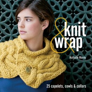 Knit & Wrap: 25 Capelets, Cowls & Collars by Nathalie Mornu