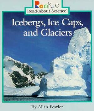 Icebergs, Ice Caps, and Glaciers by Allan Fowler