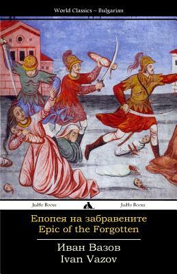 Epic of the Forgotten: Epopeya Na Zabravenite by Ivan Vazov