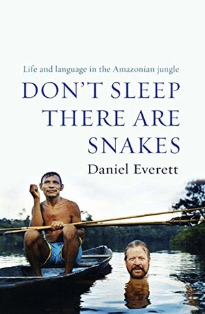 Don't Sleep, There are Snakes: Life and Language in the Amazonian Jungle by Daniel L. Everett