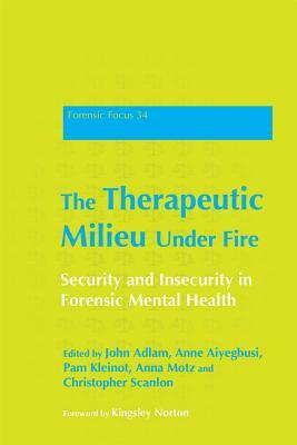 The Therapeutic Milieu Under Fire: Security and Insecurity in Forensic Mental Health by 