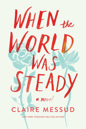 When The World Was Steady by Claire Messud
