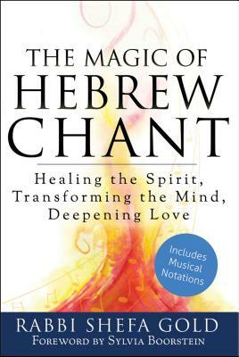 The Magic of Hebrew Chant: Healing the Spirit, Transforming the Mind, Deepening Love by Shefa Gold