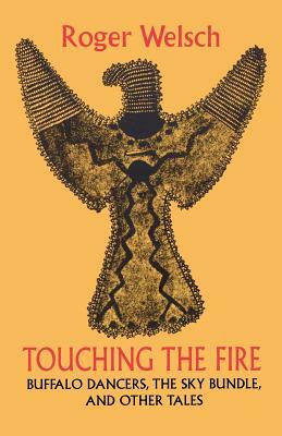 Touching the Fire: Buffalo Dancers, the Sky Bundle, and Other Tales by Roger L. Welsch