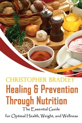 Healing & Prevention Through Nutrition: The Essential Guide for Optimal Health, Weight, and Wellness by Christopher Bradley