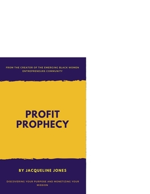 Profit Prophecy: Discovering Your Purpose and Monetizing Your Mission by Jacqueline Jones