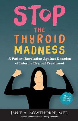 Stop the Thyroid Madness: A Patient Revolution Against Decades of Inferior Treatment by M. Ed Janie a. Bowthorpe, Janie A. Bowthorpe