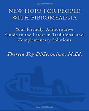 New Hope for People with Fibromyalgia: Your Friendly, Authoritative Guide to the Latest in Traditional and Complementary Solutions by Theresa Foy DiGeronimo