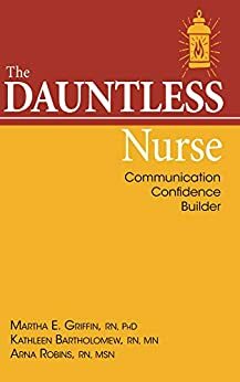The Dauntless Nurse: Communication Confidence Builder by Arna Robins, Martha Griffin, Kathleen Bartholomew