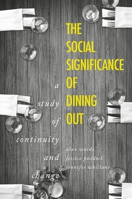The Social Significance of Dining Out: A Study of Continuity and Change by Jessica Paddock, Jennifer Whillans, Alan Warde