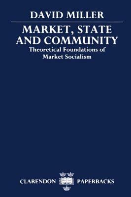 Market, State, and Community: Theoretical Foundations of Market Socialism by David Miller