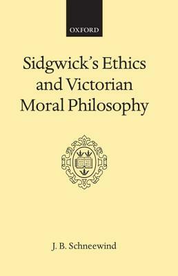 Sidgwick's Ethics and Victorian Moral Philosophy by J. B. Schneewind