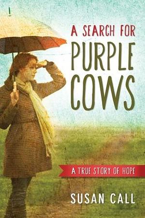 A Search for Purple Cows: A True Story of Hope by Susan Call, Susan Call