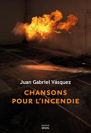 Chansons pour l'incendie by Juan Gabriel Vásquez