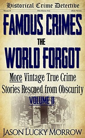 Famous Crimes the World Forgot Vol II: More Vintage True Crimes Rescued from Obscurity by Jason Lucky Morrow