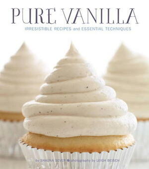 Pure Vanilla: Irresistible Recipes and Essential Techniques by Shauna Sever, Leigh Beisch