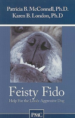 Feisty Fido: Help for the Leash Aggressive Dog by Patricia B. McConnell, Karen B. London