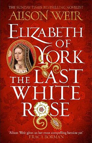 The Last White Rose: A Novel of Elizabeth of York by Alison Weir