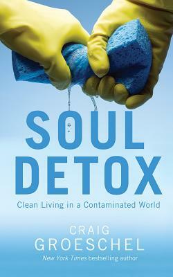 Soul Detox: Clean Living in a Contaminated World by Craig Groeschel