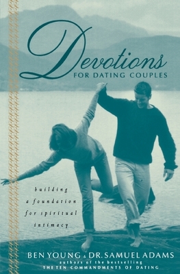 Devotions for Dating Couples: Building a Foundation for Spiritual Intimacy by Ben Young, Samuel Adams