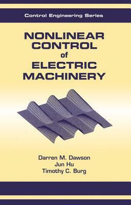 Nonlinear Control of Electric Machinery by Timothy C. Burg, Darren M. Dawson, Jun Hu