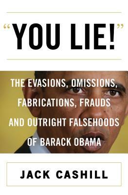 You Lie!: The Evasions, Omissions, Fabrications, Frauds, and Outright Falsehoods of Barack Obama by Jack Cashill