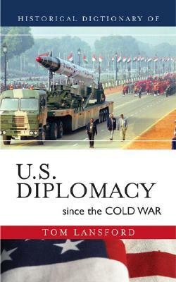 Historical Dictionary of U.S. Diplomacy Since the Cold War by Tom Lansford