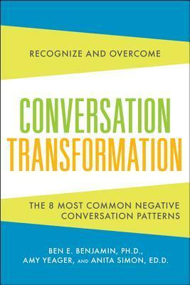 Conversation Transformation: Recognize and Overcome the 6 Most Destructive Communication Patterns by Anita Simon, Amy Yeager, Ben E. Benjamin